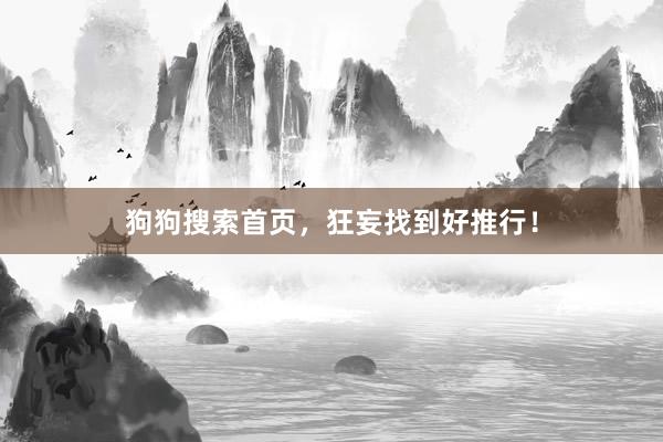 狗狗搜索首页，狂妄找到好推行！