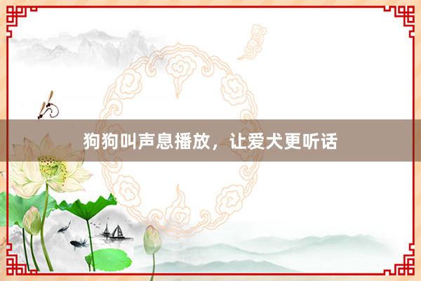 狗狗叫声息播放，让爱犬更听话