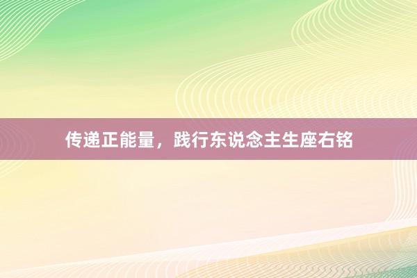 传递正能量，践行东说念主生座右铭