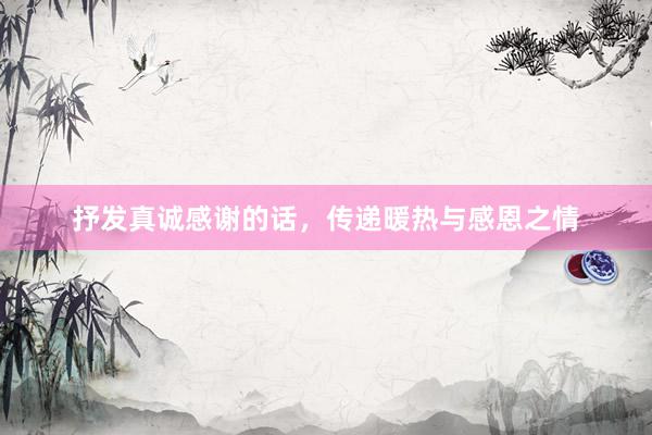 抒发真诚感谢的话,传递暖热与感恩之情